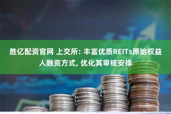 胜亿配资官网 上交所: 丰富优质REITs原始权益人融资方式, 优化其审核安排