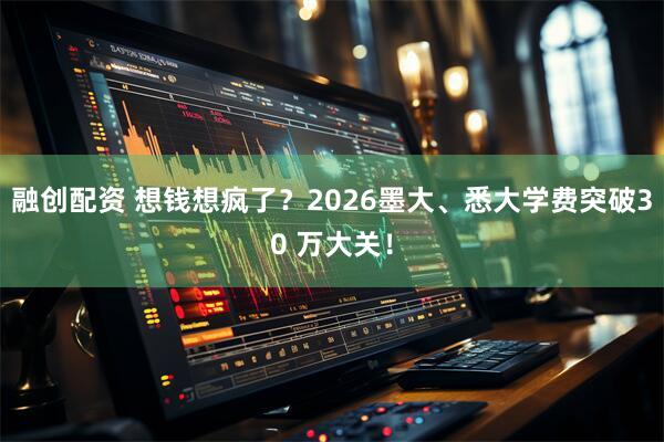融创配资 想钱想疯了？2026墨大、悉大学费突破30 万大关！