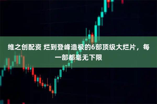 维之创配资 烂到登峰造极的6部顶级大烂片，每一部都毫无下限