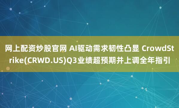 网上配资炒股官网 AI驱动需求韧性凸显 CrowdStrike(CRWD.US)Q3业绩超预期并上调全年指引