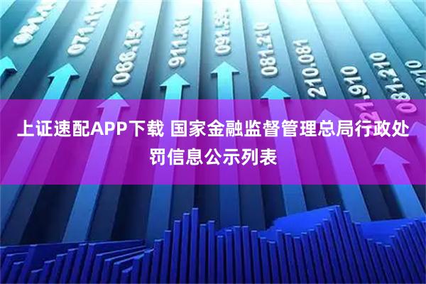 上证速配APP下载 国家金融监督管理总局行政处罚信息公示列表