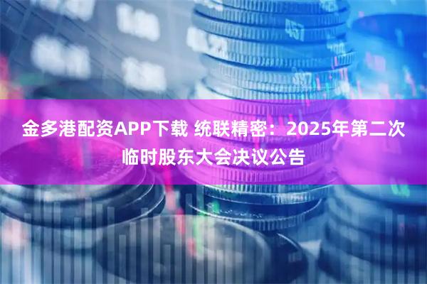 金多港配资APP下载 统联精密：2025年第二次临时股东大会决议公告