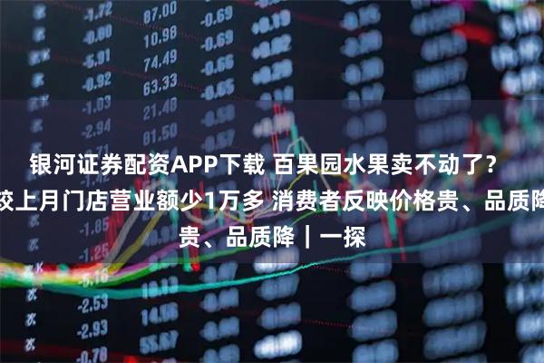 银河证券配资APP下载 百果园水果卖不动了？ 店员：较上月门店营业额少1万多 消费者反映价格贵、品质降｜一探