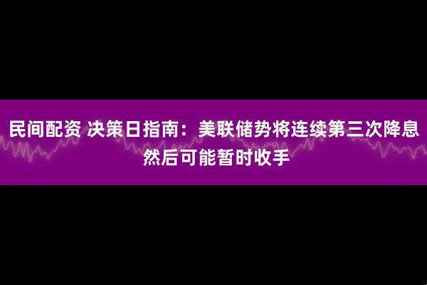 民间配资 决策日指南:美联储势将连续第三次降息 然后可能暂时收手