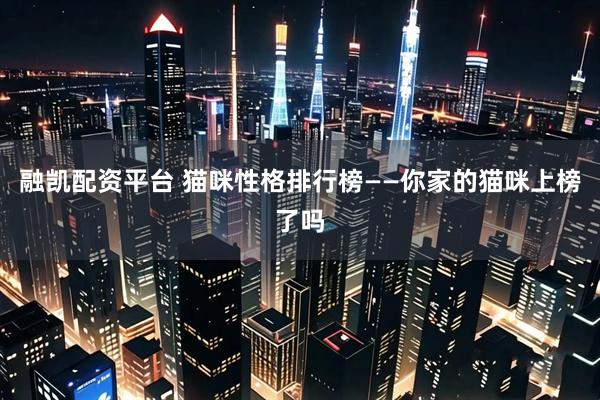融凯配资平台 猫咪性格排行榜——你家的猫咪上榜了吗